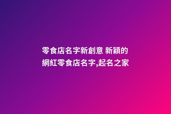 零食店名字新創意 新穎的網紅零食店名字,起名之家-第1張-店鋪起名-玄機派
